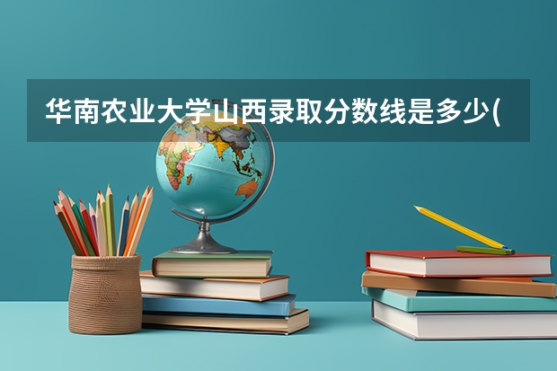 华南农业大学山西录取分数线是多少(2024招生人数预测)
