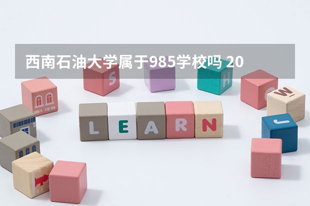 西南石油大学属于985学校吗 2023年西南石油大学考试分数是多少