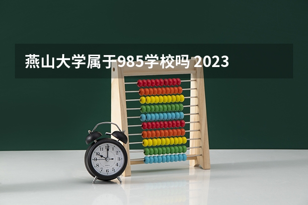 燕山大学属于985学校吗 2023年燕山大学考试分数是多少