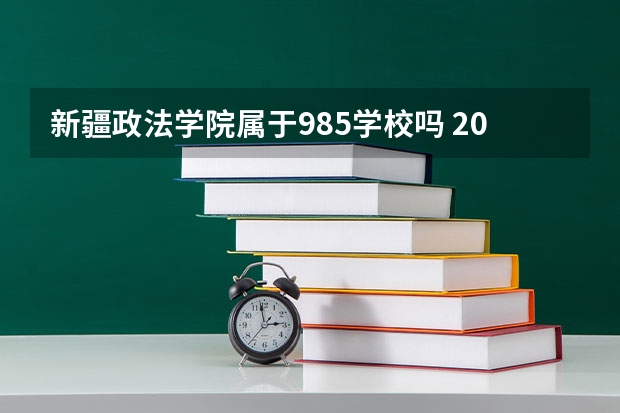 新疆政法学院属于985学校吗 2023年新疆政法学院考试分数是多少