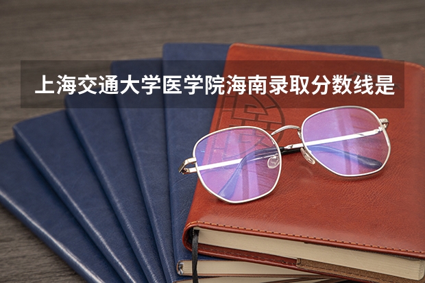 上海交通大学医学院海南录取分数线是多少(2024招生人数预测)