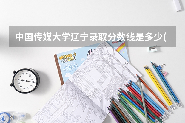 中国传媒大学辽宁录取分数线是多少(2024招生人数预测)