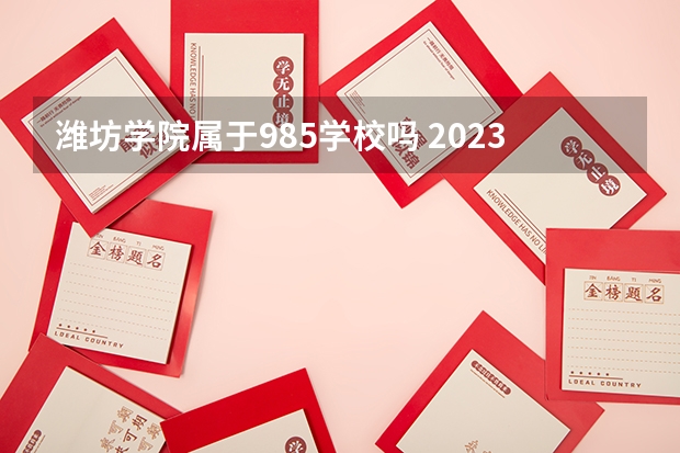 潍坊学院属于985学校吗 2023年潍坊学院考试分数是多少
