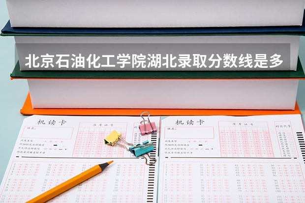 北京石油化工学院湖北录取分数线是多少(2024招生人数预测)