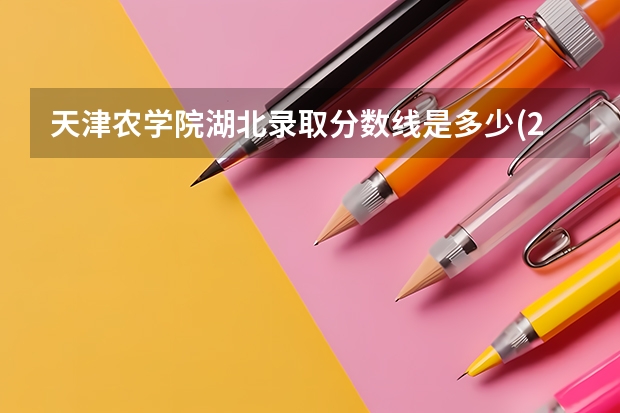 天津农学院湖北录取分数线是多少(2024招生人数预测)