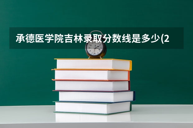 承德医学院吉林录取分数线是多少(2024招生人数预测)