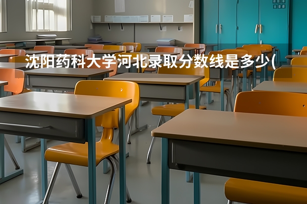 沈阳药科大学河北录取分数线是多少(2024招生人数预测)