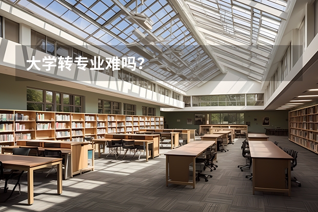 大学转专业难吗？