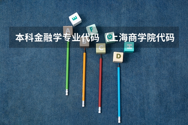 本科金融学专业代码（上海商学院代码及专业代码）