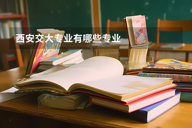 西安交大专业有哪些专业