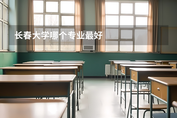 长春大学哪个专业最好