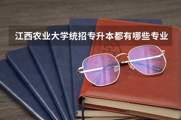 江西农业大学统招专升本都有哪些专业能报考?