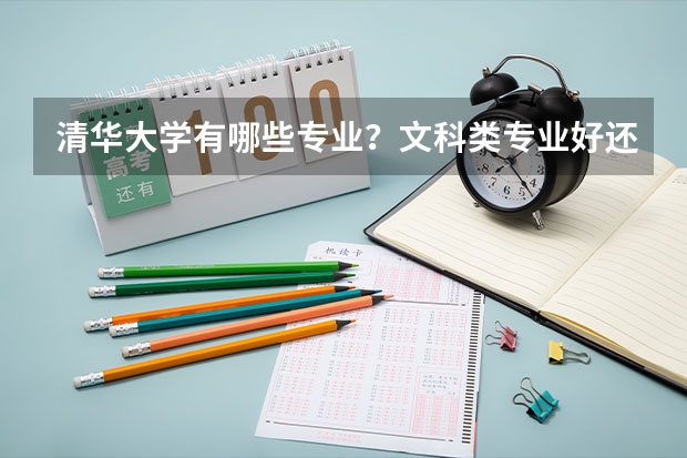 清华大学有哪些专业？文科类专业好还是理科类专业好？