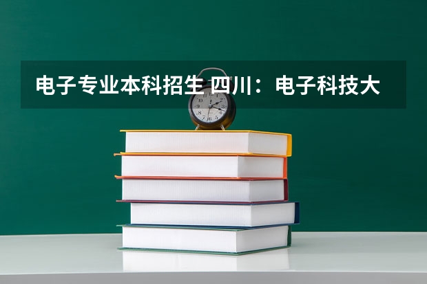 电子专业本科招生 四川：电子科技大学成都学院全日制普通本专科招生章程