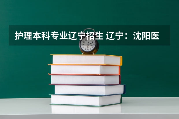 护理本科专业辽宁招生 辽宁：沈阳医学院招生章程