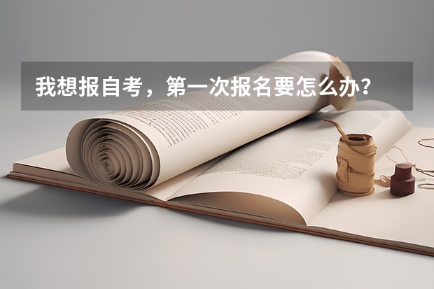 我想报自考，第一次报名要怎么办？