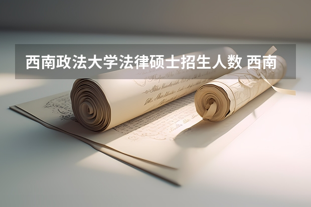 西南政法大学法律硕士招生人数 西南政法大学有多可怕