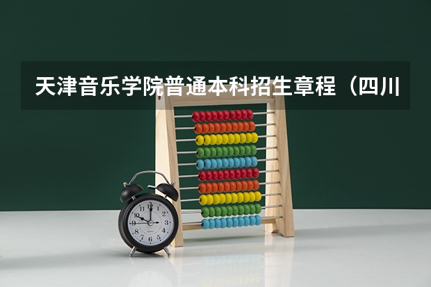 天津音乐学院普通本科招生章程（四川音乐学院普通高等教育本科招生章程）
