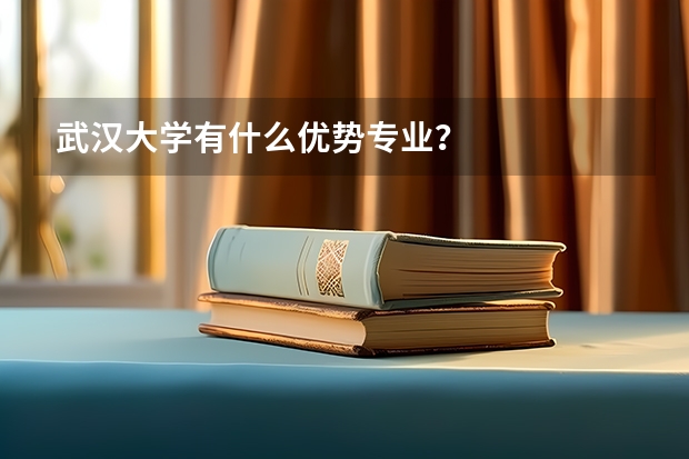 武汉大学有什么优势专业？