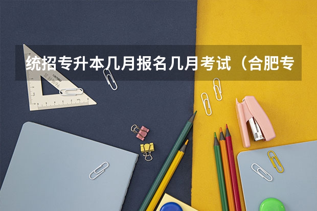统招专升本几月报名几月考试（合肥专升本考试时间）