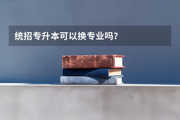 统招专升本可以换专业吗？