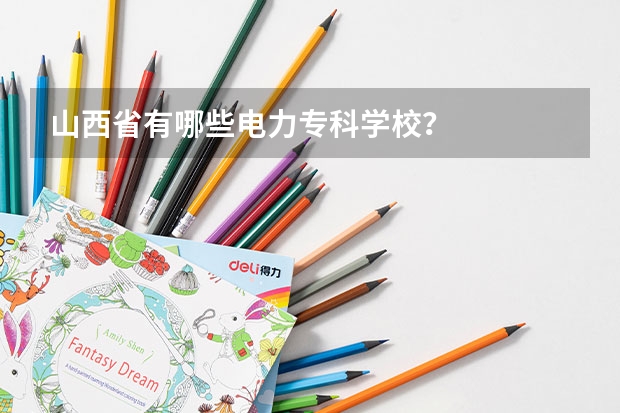 山西省有哪些电力专科学校？