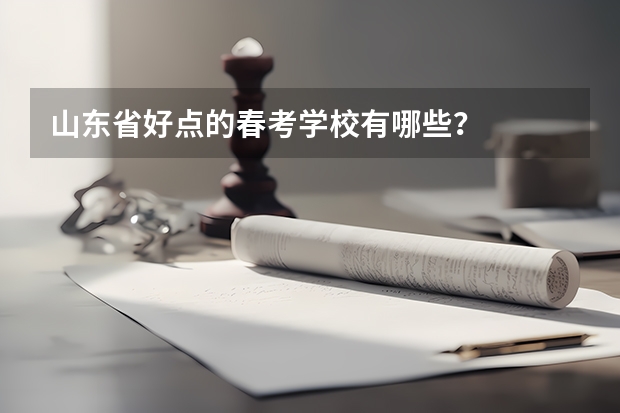 山东省好点的春考学校有哪些？