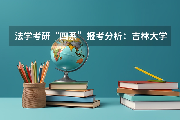 法学考研“四系”报考分析：吉林大学法学系报考分析？（法学考研“四系”报考分析：武汉大学法学系报考分析？）