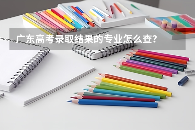 广东高考录取结果的专业怎么查？