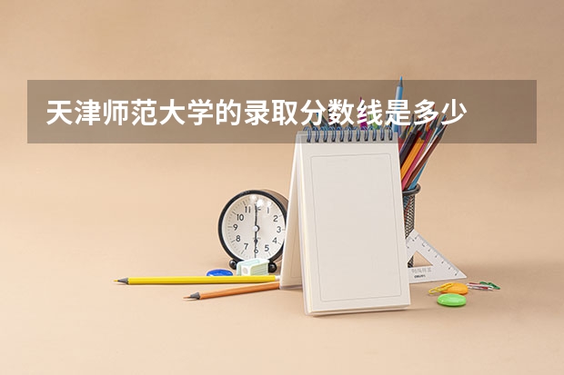 天津师范大学的录取分数线是多少