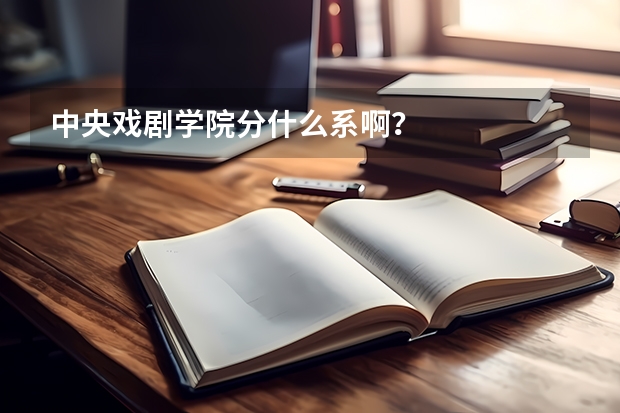 中央戏剧学院分什么系啊？