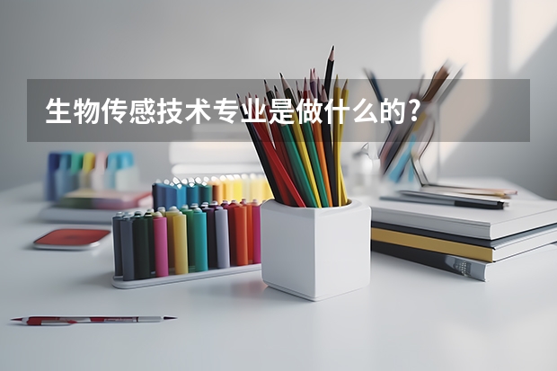 生物传感技术专业是做什么的?