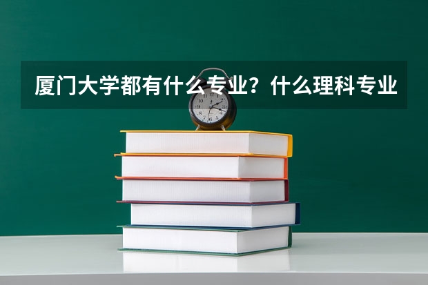 厦门大学都有什么专业?什么理科专业最火?