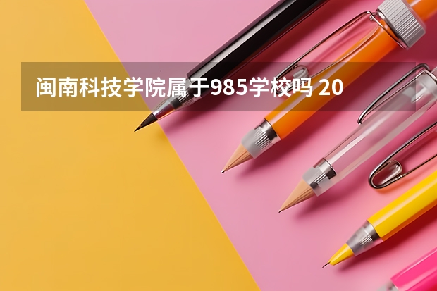 闽南科技学院属于985学校吗 2023年闽南科技学院考试分数是多少