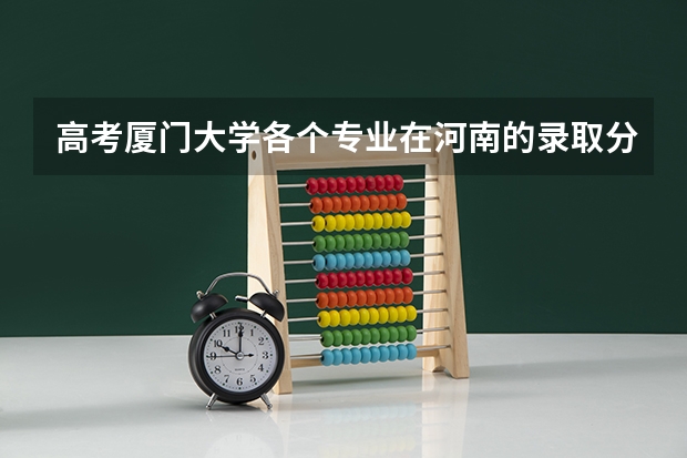 高考厦门大学各个专业在河南的录取分数线是多少啊?急求!