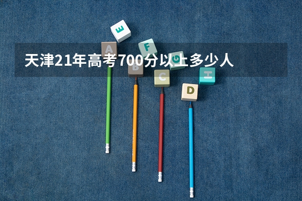 天津21年高考700分以上多少人