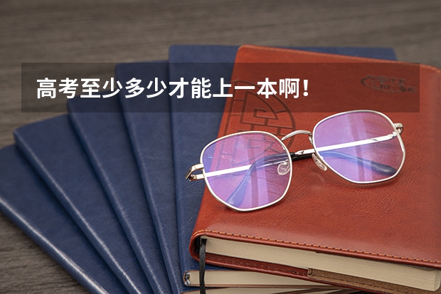 高考至少多少才能上一本啊！