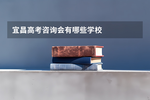 宜昌高考咨询会有哪些学校
