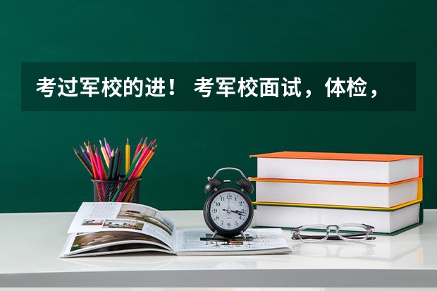 考过军校的进！ 考军校面试，体检，政审比例多少？ 主要问题？容易过吗？求题目及指导。