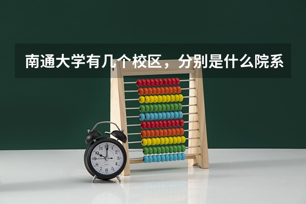 南通大学有几个校区，分别是什么院系