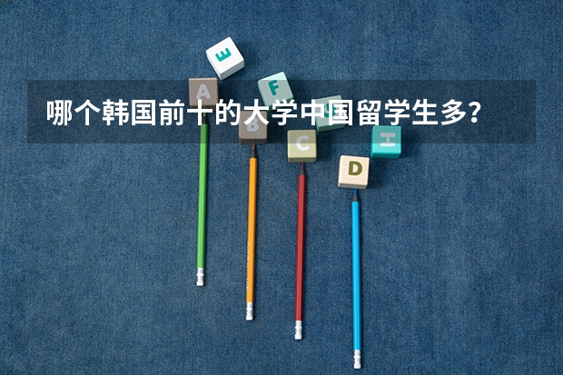 哪个韩国前十的大学中国留学生多？