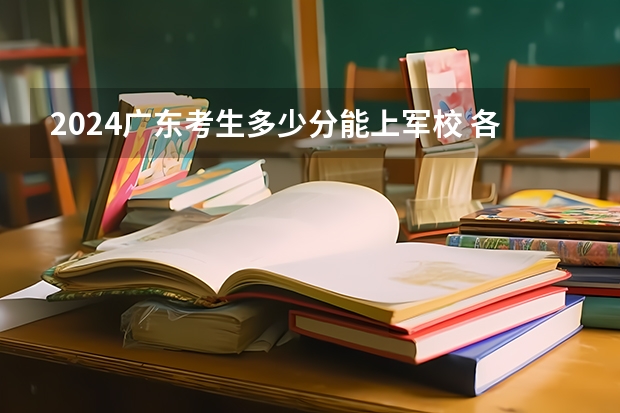 2024广东考生多少分能上军校 各军校在广东录取分数线