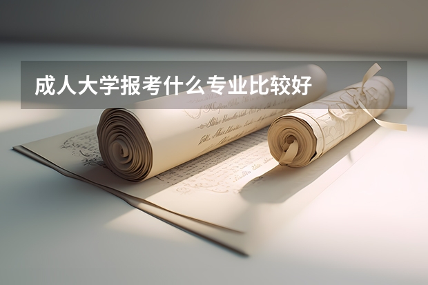 成人大学报考什么专业比较好