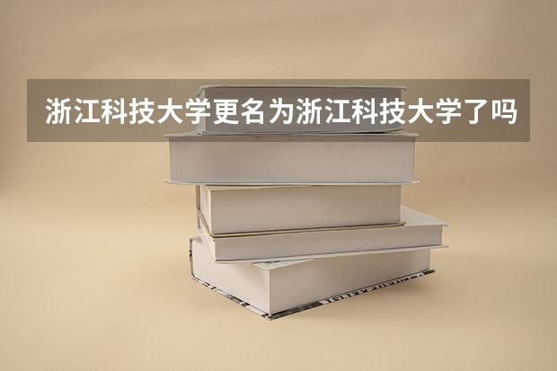 浙江科技大学更名为浙江科技大学了吗？