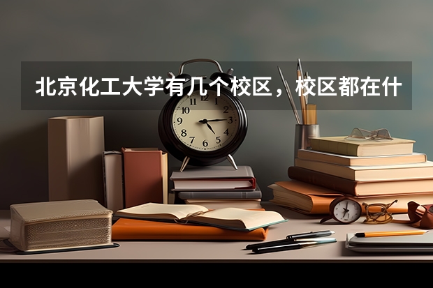 北京化工大学有几个校区，校区都在什么位置