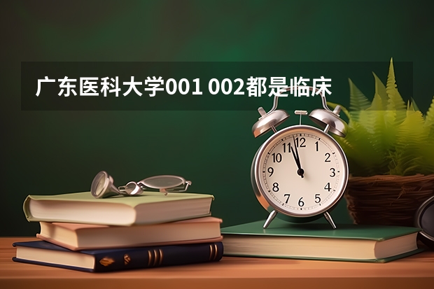广东医科大学001 002都是临床，有什么区别