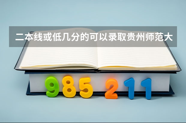 二本线或低几分的可以录取贵州师范大学预科班吗 还是说是在贵州师范大学的录取分数线左右？