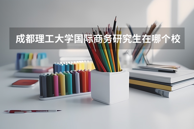 成都理工大学国际商务研究生在哪个校区