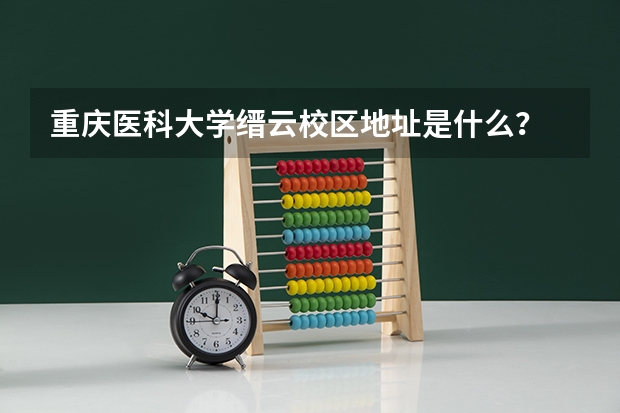 重庆医科大学缙云校区地址是什么？