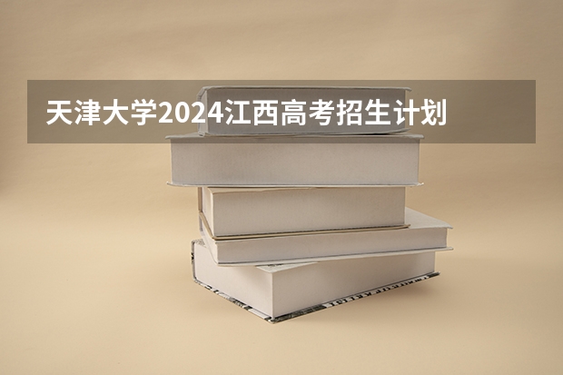 天津大学2024江西高考招生计划 招多少人